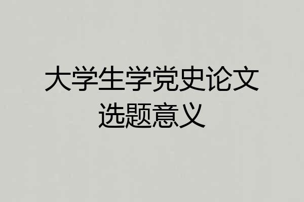 大学生学党史论文选题意义