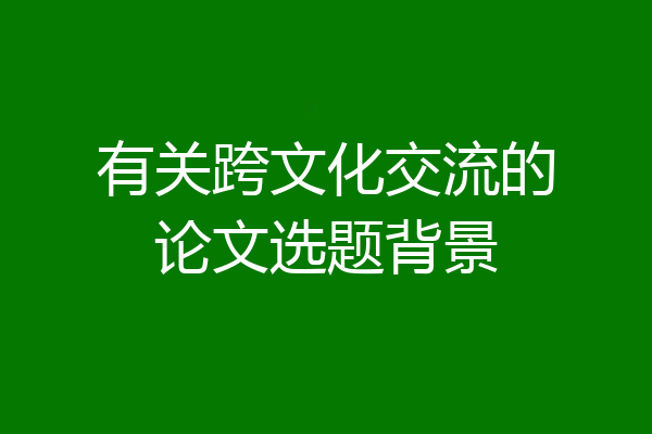 有关跨文化交流的论文选题背景