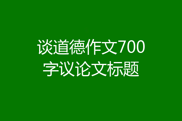 谈道德作文700字议论文标题