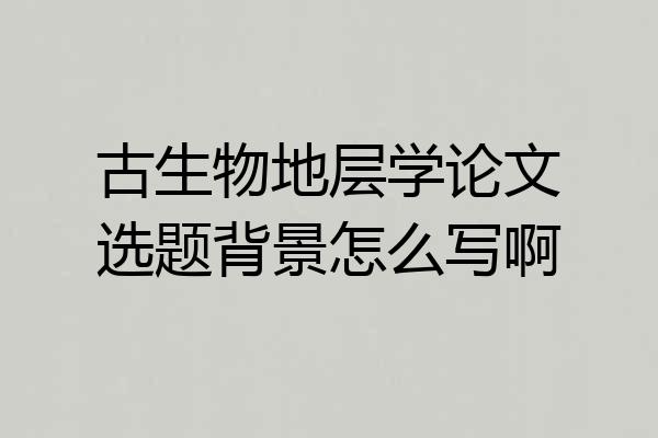 古生物地层学论文选题背景怎么写啊