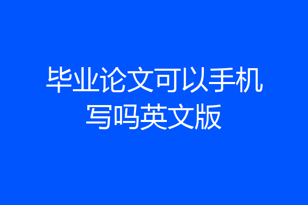毕业论文可以手机写吗英文版