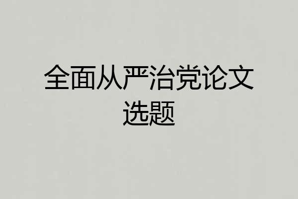 全面从严治党论文选题