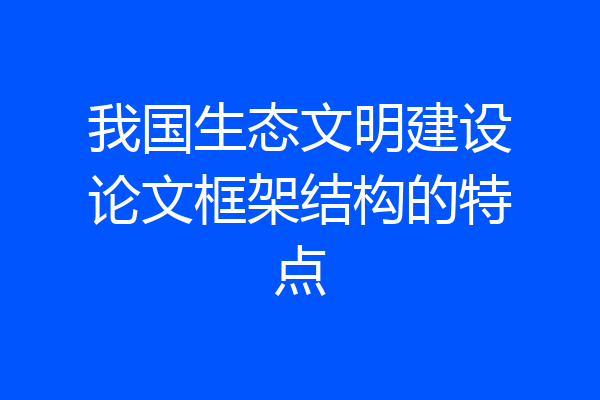 我国生态文明建设论文框架结构的特点