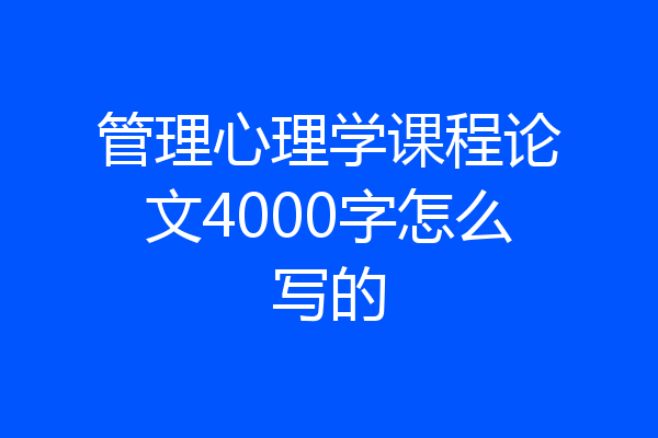 管理心理学课程论文4000字怎么写的