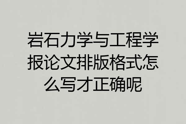 岩石力学与工程学报论文排版格式怎么写才正确呢