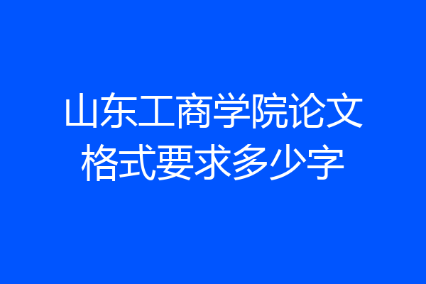 山东工商学院论文格式要求多少字