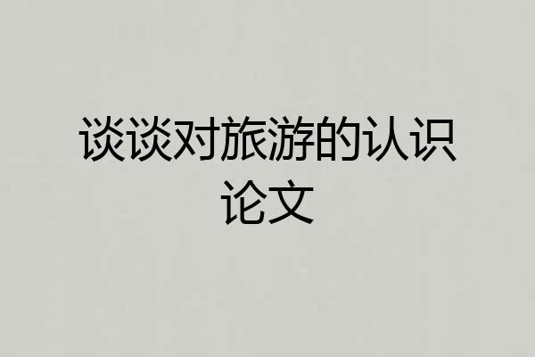 谈谈对旅游的认识论文