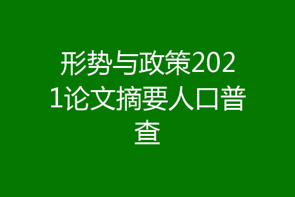 形势与政策2021论文摘要人口普查