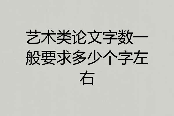 艺术类论文字数一般要求多少个字左右