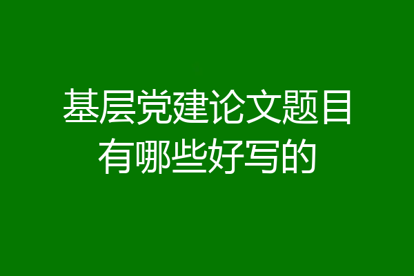 基层党建论文题目有哪些好写的
