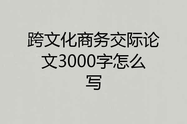 跨文化商务交际论文3000字怎么写