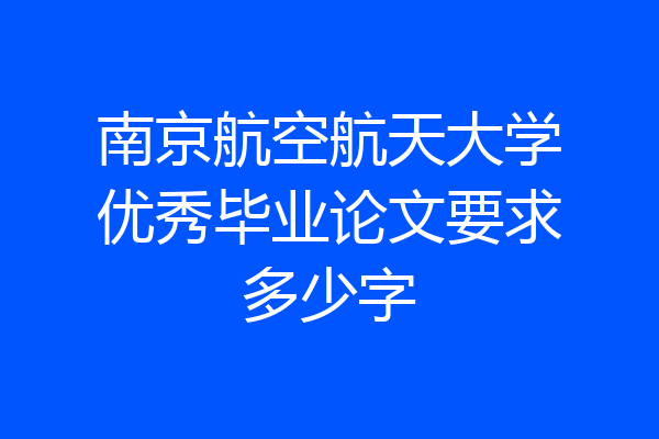 南京航空航天大学优秀毕业论文要求多少字