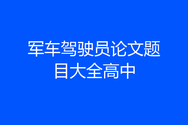军车驾驶员论文题目大全高中