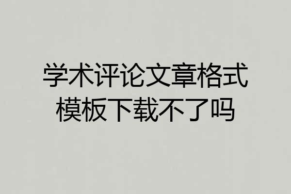 学术评论文章格式模板下载不了吗