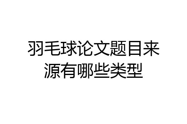 羽毛球论文题目来源有哪些类型