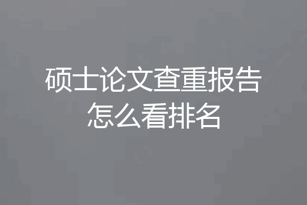 硕士论文查重报告怎么看排名