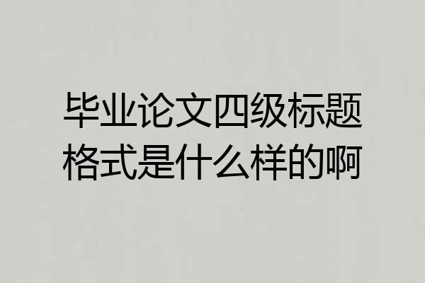 毕业论文四级标题格式是什么样的啊