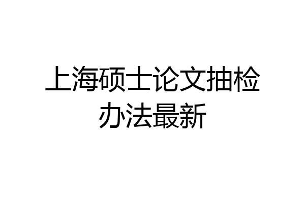 上海硕士论文抽检办法最新
