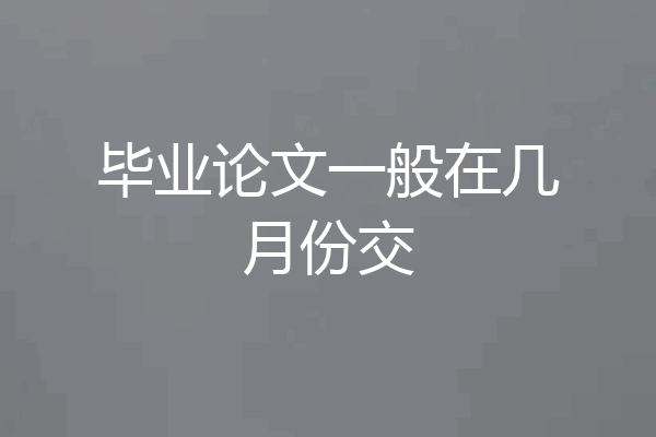 毕业论文一般在几月份交