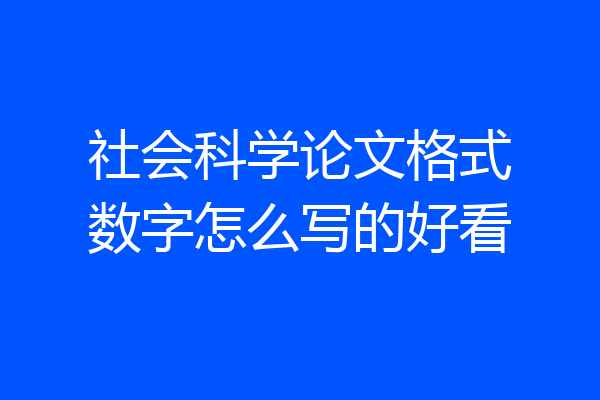 社会科学论文格式数字怎么写的好看