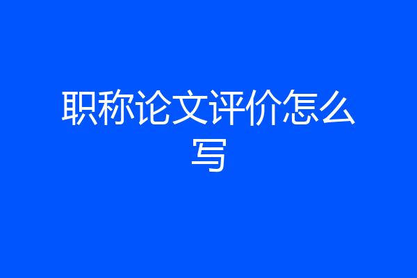 职称论文评价怎么写
