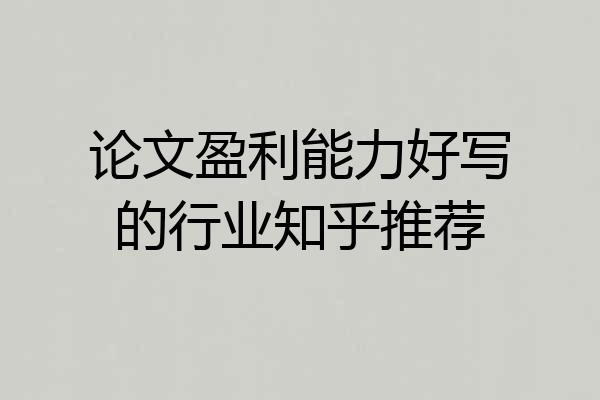 论文盈利能力好写的行业知乎推荐