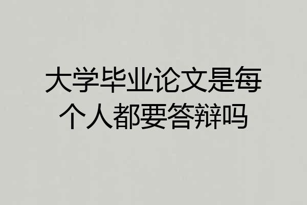 大学毕业论文是每个人都要答辩吗