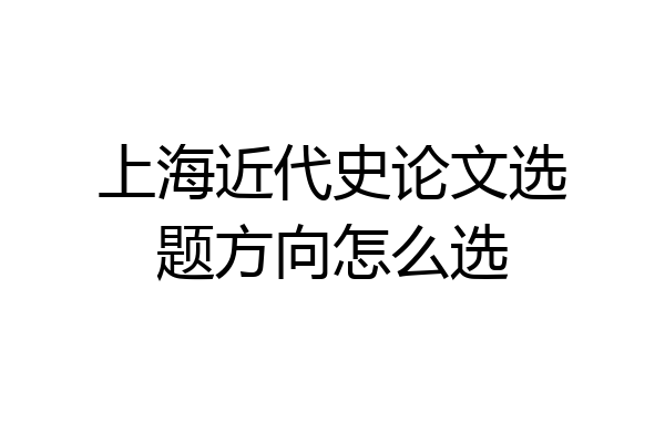 上海近代史论文选题方向怎么选