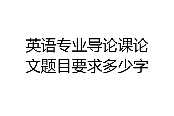 英语专业导论课论文题目要求多少字