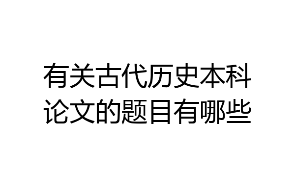 有关古代历史本科论文的题目有哪些