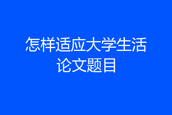 怎样适应大学生活论文题目