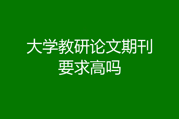 大学教研论文期刊要求高吗