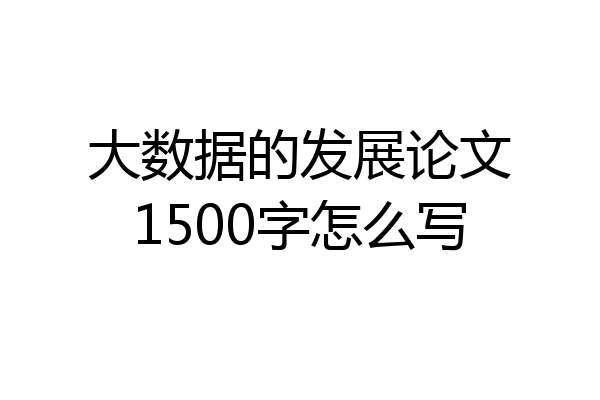 大数据的发展论文1500字怎么写