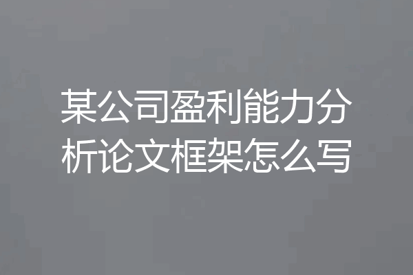 某公司盈利能力分析论文框架怎么写