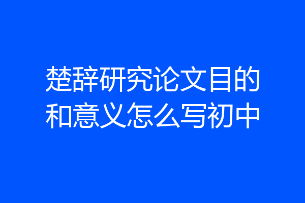 楚辞研究论文目的和意义怎么写初中