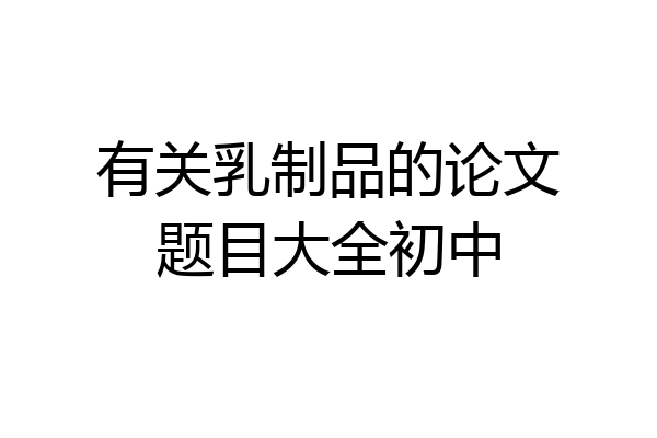 有关乳制品的论文题目大全初中
