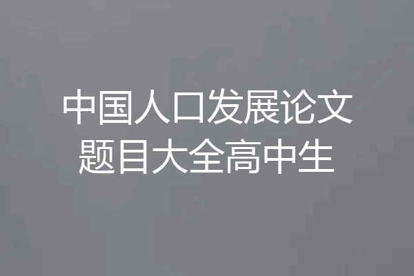 中国人口发展论文题目大全高中生