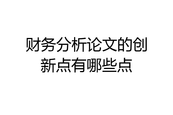 财务分析论文的创新点有哪些点