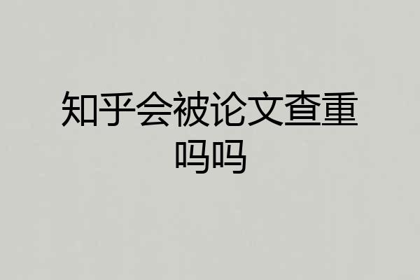 知乎会被论文查重吗吗
