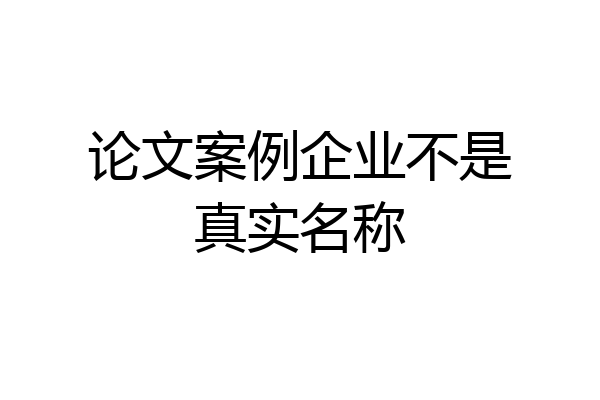 论文案例企业不是真实名称
