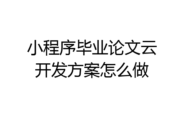 小程序毕业论文云开发方案怎么做