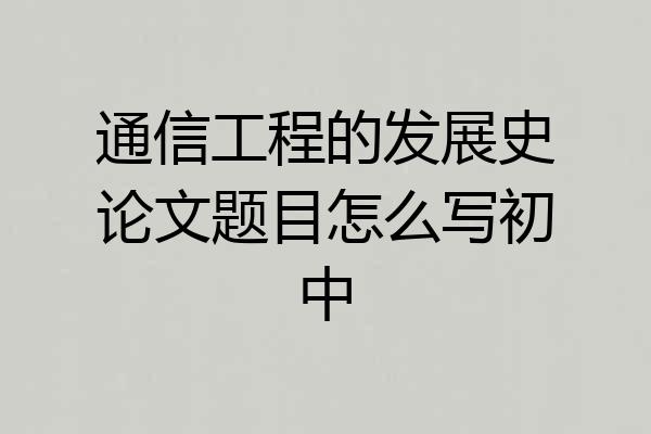 通信工程的发展史论文题目怎么写初中