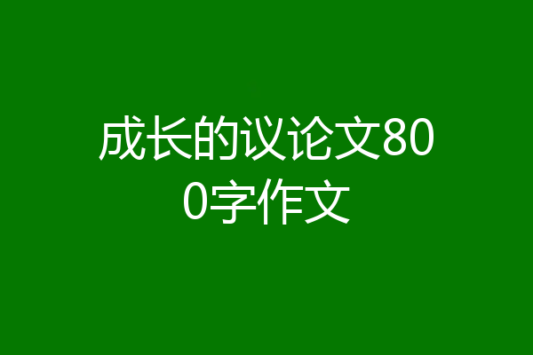 成长的议论文800字作文