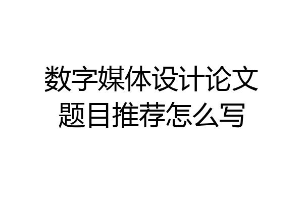 数字媒体设计论文题目推荐怎么写