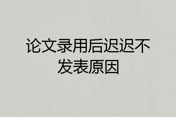 论文录用后迟迟不发表原因