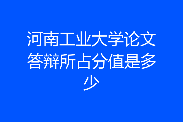 河南工业大学论文答辩所占分值是多少