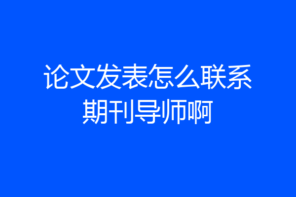 论文发表怎么联系期刊导师啊