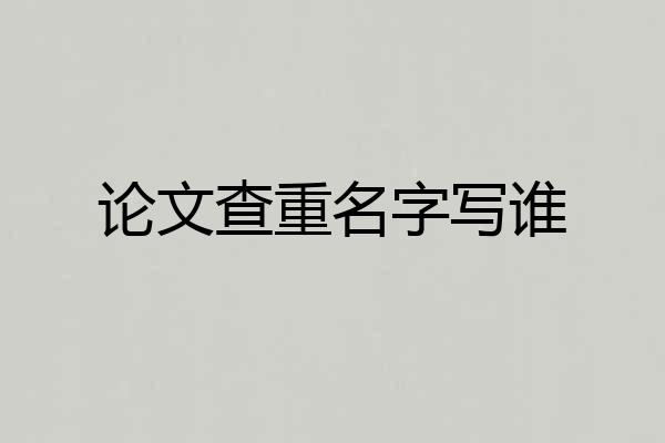 论文查重名字写谁