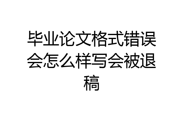 毕业论文格式错误会怎么样写会被退稿