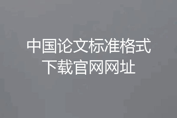 中国论文标准格式下载官网网址